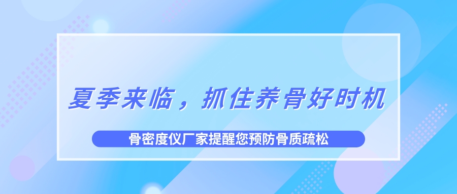 夏季來臨，抓住養(yǎng)骨好時機(jī)，預(yù)防骨質(zhì)疏松！